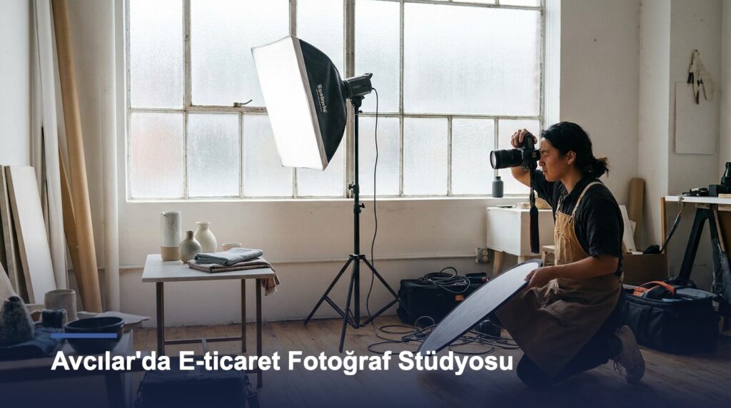 Avcılar’da E-ticaret Fotoğraf Stüdyosu: Yerinde Çekim Neden Fark Yaratır?
