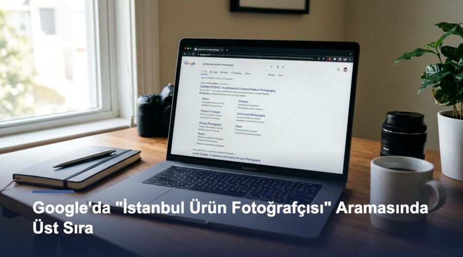 Google’da “İstanbul Ürün Fotoğrafçısı” Aramasında Üst Sıraya Çıkmanın Yolları